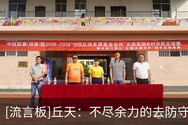 [流言板]丘天：不尽余力的去防守，争取给琦哥更多休息的时间